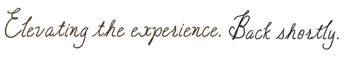 Elevating the experience. Back shortly.